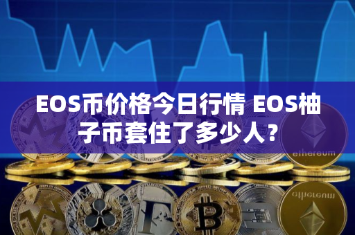 EOS币价格今日行情 EOS柚子币套住了多少人？