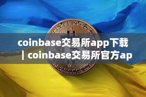 coinbase交易所app下载｜coinbase交易所官方app最新稳定版下载安装