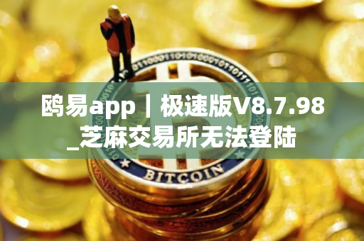 鸥易app｜极速版V8.7.98_芝麻交易所无法登陆