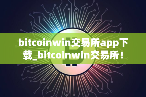 bitcoinwin交易所app下载_bitcoinwin交易所！