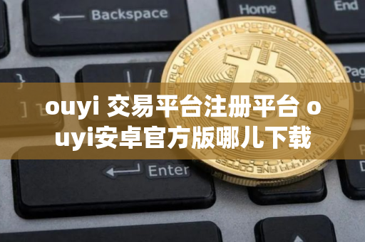 ouyi 交易平台注册平台 ouyi安卓官方版哪儿下载