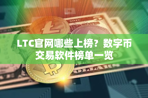 LTC官网哪些上榜？数字币交易软件榜单一览