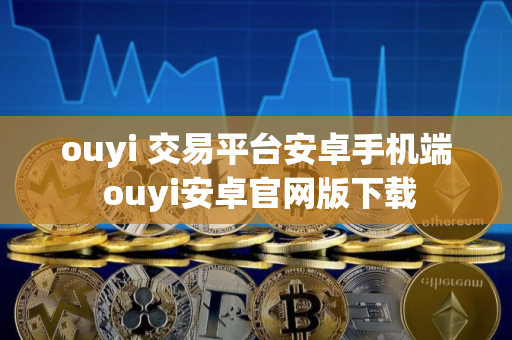 ouyi 交易平台安卓手机端 ouyi安卓官网版下载
