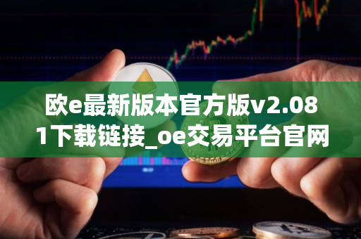 欧e最新版本官方版v2.081下载链接_oe交易平台官网