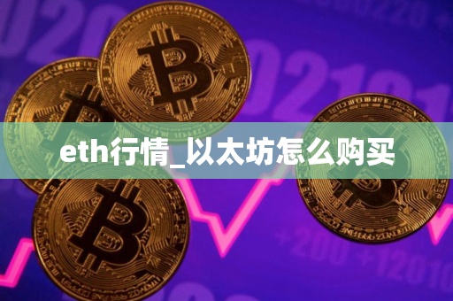eth行情_以太坊怎么购买 eth行情_以太坊怎么购买