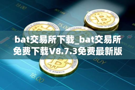 bat交易所下载_bat交易所免费下载V8.7.3免费最新版本下载 bat交易所下载_bat交易所免费下载V8.7.3免费最新版本下载