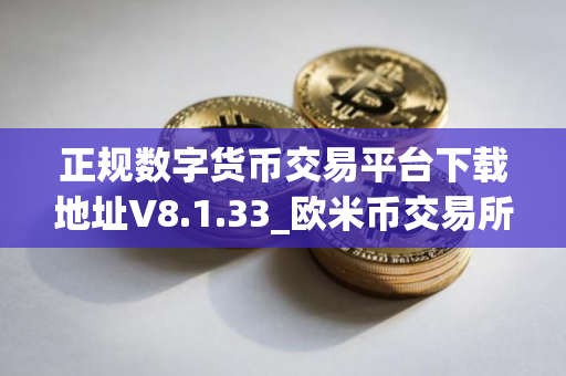 正规数字货币交易平台下载地址V8.1.33_欧米币交易所