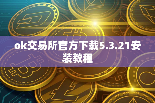 ok交易所官方下载5.3.21安装教程