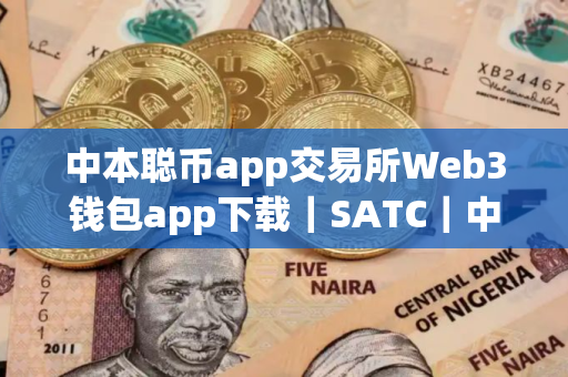 中本聪币app交易所Web3钱包app下载｜SATC｜中本聪币最新版下载最新官方app
