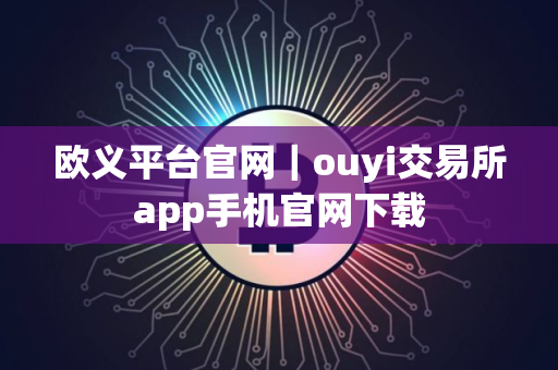 欧义平台官网｜ouyi交易所app手机官网下载