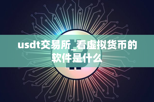 usdt交易所_看虚拟货币的软件是什么