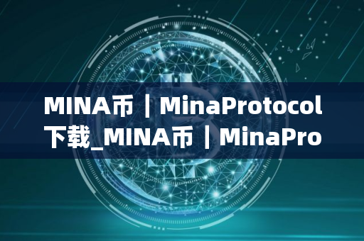MINA币｜MinaProtocol下载_MINA币｜MinaProtocol免费下载v4.2.1免费最新版本下载