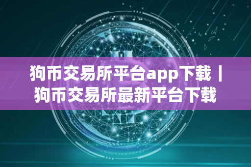 狗币交易所平台app下载｜狗币交易所最新平台下载