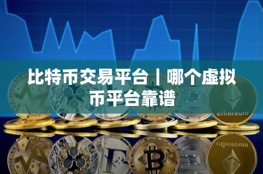 比特币交易平台｜哪个虚拟币平台靠谱
