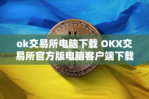 ok交易所电脑下载 OKX交易所官方版电脑客户端下载