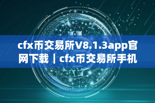 cfx币交易所V8.1.3app官网下载|cfx币交易所手机平台下载 cfx币交易所V8.1.3app官网下载|cfx币交易所手机平台下载
