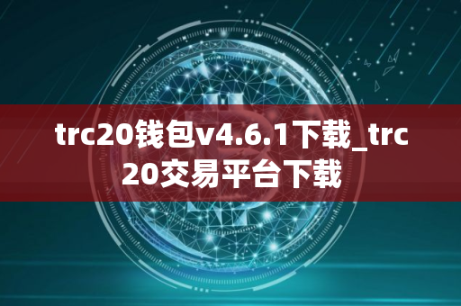 trc20钱包v4.6.1下载_trc20交易平台下载