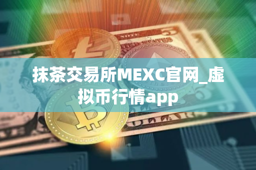 抹茶交易所MEXC官网_虚拟币行情app