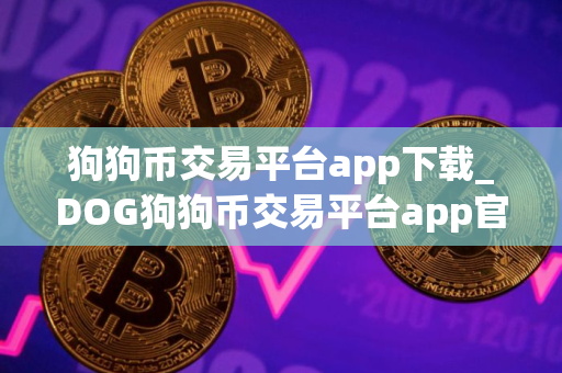 狗狗币交易平台app下载_DOG狗狗币交易平台app官网版