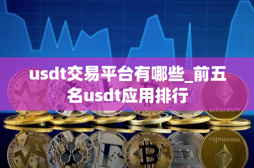 usdt交易平台有哪些_前五名usdt应用排行