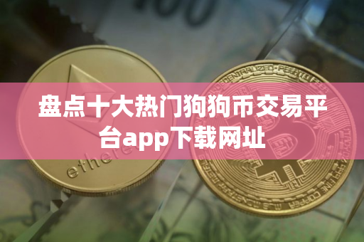 盘点十大热门狗狗币交易平台app下载网址