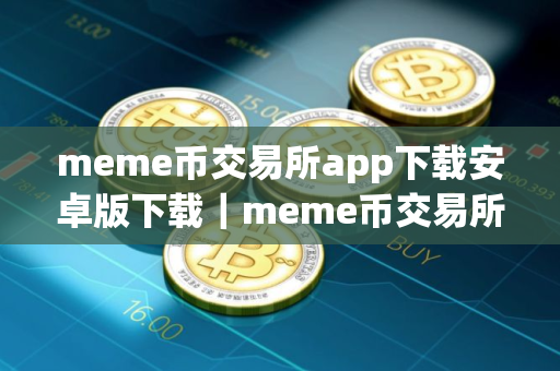 meme币交易所app下载安卓版下载｜meme币交易所app下载6.1