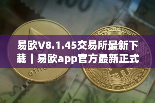 易欧V8.1.45交易所最新下载｜易欧app官方最新正式版安装包