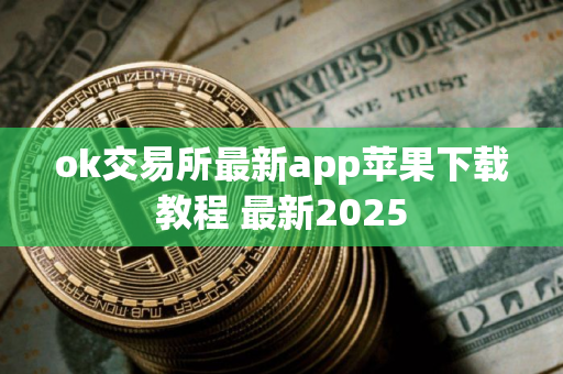 ok交易所最新app苹果下载教程 最新2025