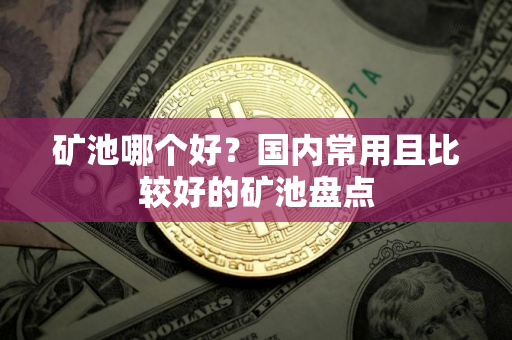 矿池哪个好？国内常用且比较好的矿池盘点