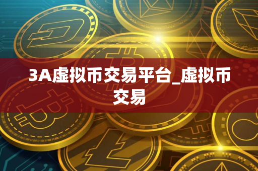 3A虚拟币交易平台_虚拟币交易