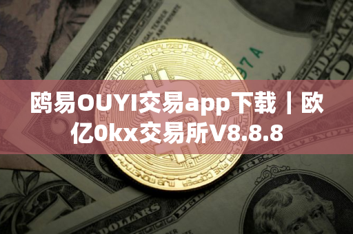 鸥易OUYI交易app下载｜欧亿0kx交易所V8.8.8