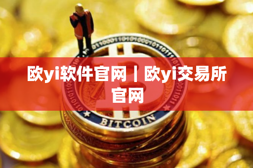 欧yi软件官网|欧yi交易所官网 欧yi软件官网|欧yi交易所官网