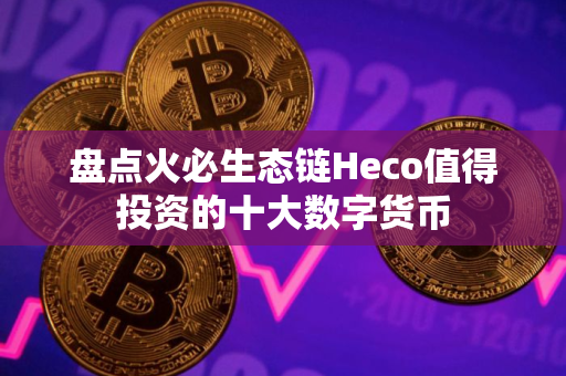 盘点火必生态链Heco值得投资的十大数字货币