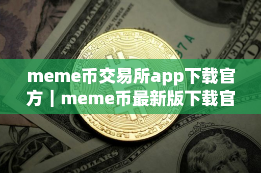 meme币交易所app下载官方｜meme币最新版下载官方app下载