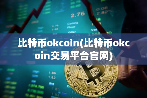 比特币okcoin(比特币okcoin交易平台官网) 比特币okcoin(比特币okcoin交易平台官网)