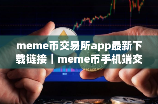 meme币交易所app最新下载链接｜meme币手机端交易所下载