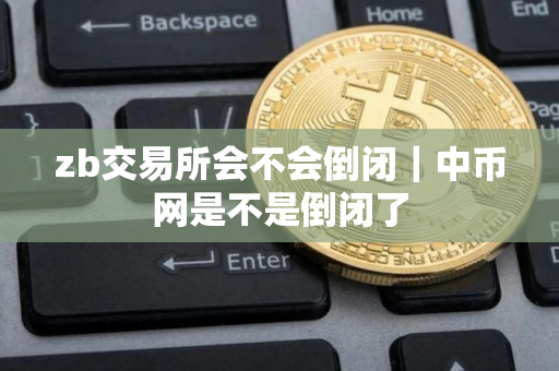 zb交易所会不会倒闭|中币网是不是倒闭了 zb交易所会不会倒闭|中币网是不是倒闭了