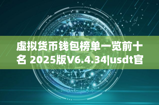 虚拟货币钱包榜单一览前十名 2025版V6.4.34|usdt官方网站下载