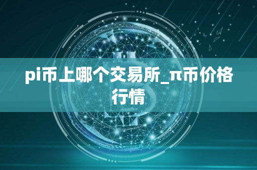 pi币上哪个交易所_π币价格行情