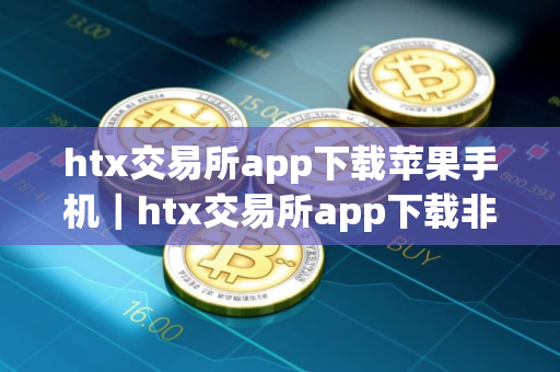 htx交易所app下载苹果手机｜htx交易所app下载非官网v9.6.22