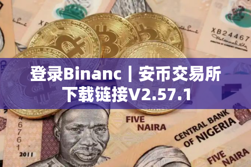 登录Binanc|安币交易所下载链接V2.57.1 登录Binanc|安币交易所下载链接V2.57.1