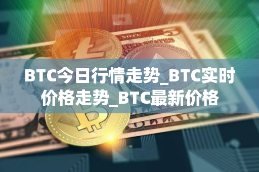 BTC今日行情走势_BTC实时价格走势_BTC最新价格