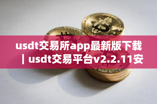 usdt交易所app最新版下载｜usdt交易平台v2.2.11安装包