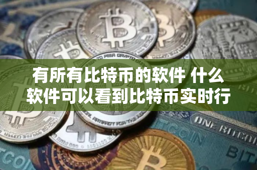 有所有比特币的软件 什么软件可以看到比特币实时行情