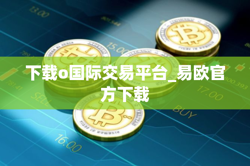 下载o国际交易平台_易欧官方下载