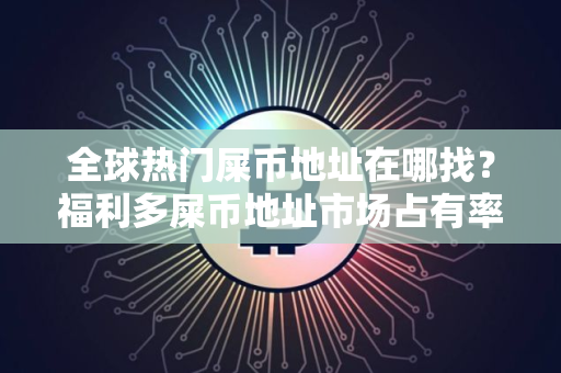 全球热门屎币地址在哪找？福利多屎币地址市场占有率排名