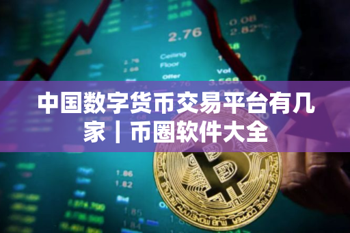 中国数字货币交易平台有几家｜币圈软件大全