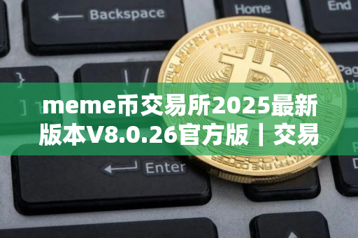 meme币交易所2025最新版本V8.0.26官方版｜交易所新版APP下载最新