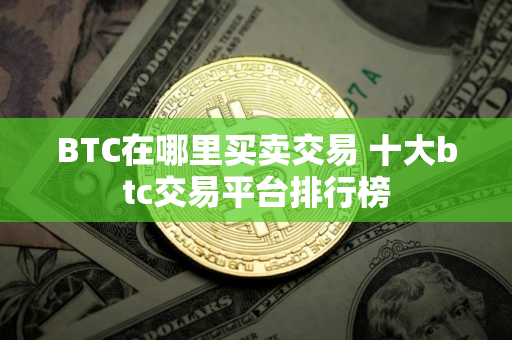 BTC在哪里买卖交易 十大btc交易平台排行榜