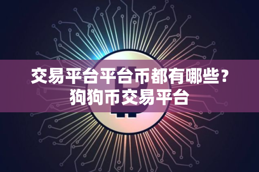 交易平台平台币都有哪些？狗狗币交易平台